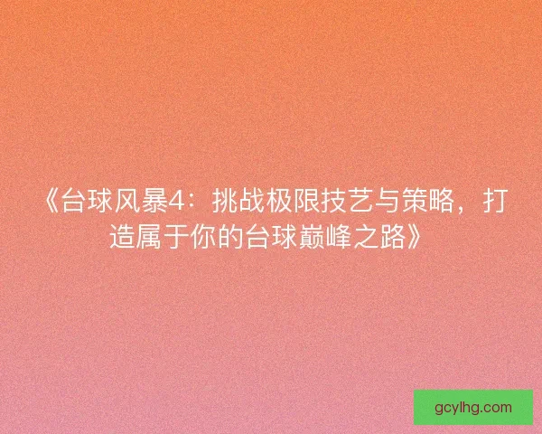《台球风暴4：挑战极限技艺与策略，打造属于你的台球巅峰之路》