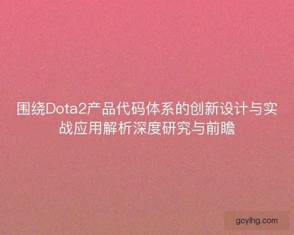 围绕Dota2产品代码体系的创新设计与实战应用解析深度研究与前瞻